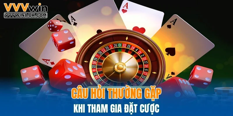 Câu hỏi thường gặp khi tham gia đặt cược