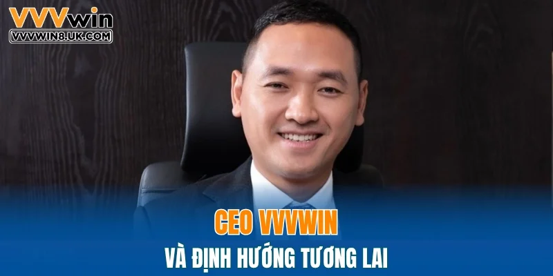 CEO VVVWIN và định hướng tương lai