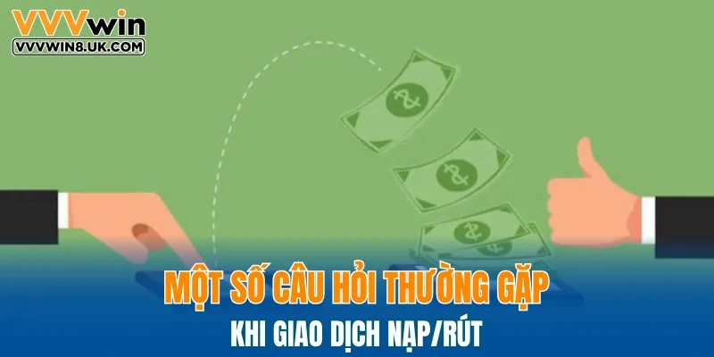 Một số câu hỏi thường gặp khi giao dịch nạp/rút