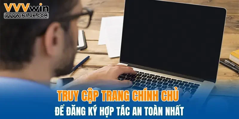 Truy cập trang chính chủ để đăng ký hợp tác an toàn nhất